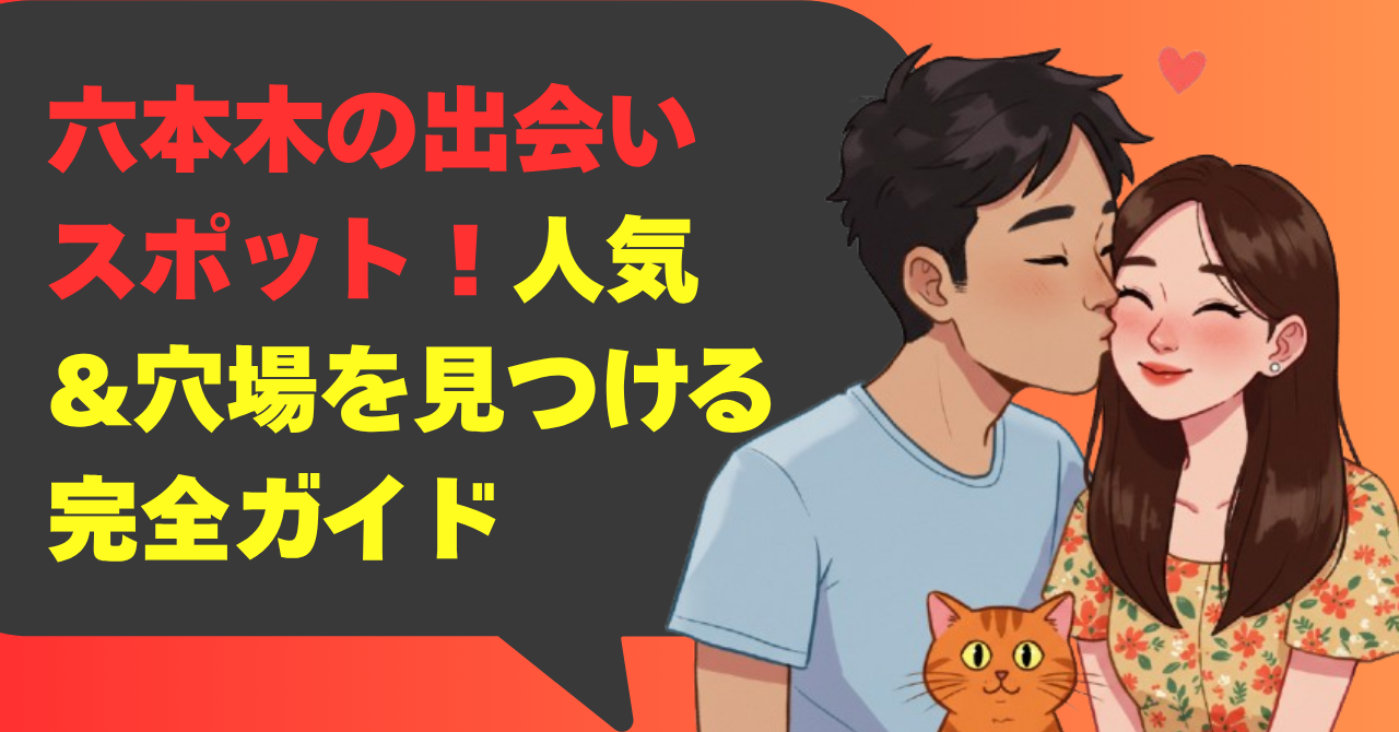 六本木の出会いスポット！人気&穴場を見つける完全ガイド